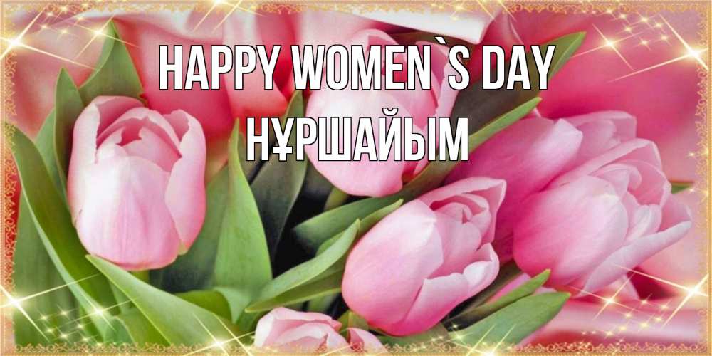 Greetings card с именем, НҰРШАЙЫМ happy women`s day красивые открытки на 8 марта для милых дам Greetings with text for free download 